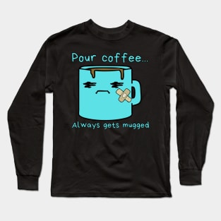 Pour coffee...always gets mugged Long Sleeve T-Shirt